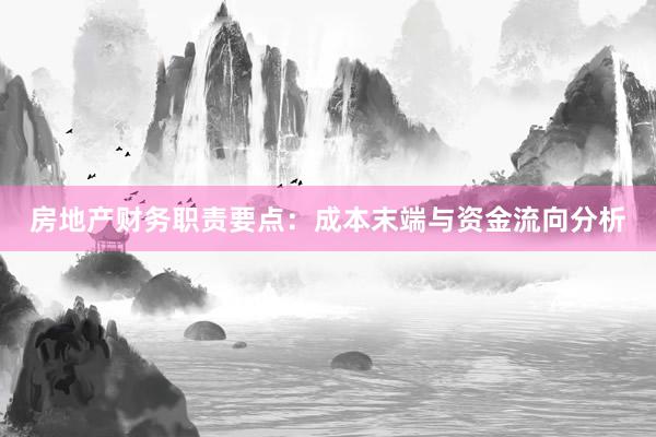 房地产财务职责要点：成本末端与资金流向分析